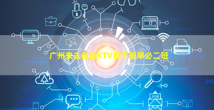 广州来去自由KTV招下班早必二班