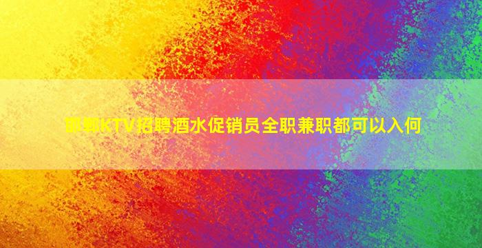 邯郸KTV招聘酒水促销员全职兼职都可以入何